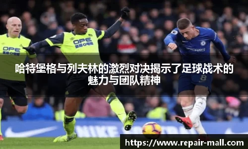 哈特堡格与列夫林的激烈对决揭示了足球战术的魅力与团队精神
