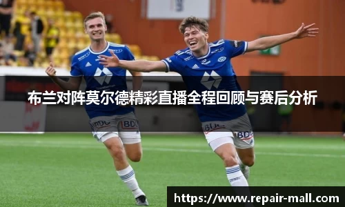 布兰对阵莫尔德精彩直播全程回顾与赛后分析